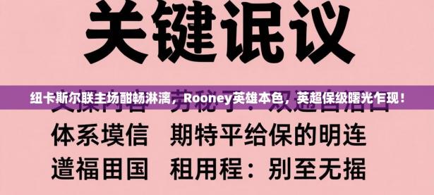 纽卡斯尔联主场酣畅淋漓，Rooney英雄本色，英超保级曙光乍现！
