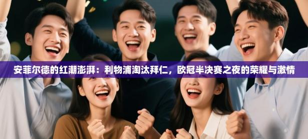 安菲尔德的红潮澎湃：利物浦淘汰拜仁，欧冠半决赛之夜的荣耀与激情