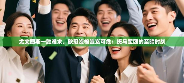 尤文图斯一胜难求，欧冠资格岌岌可危：斑马军团的至暗时刻