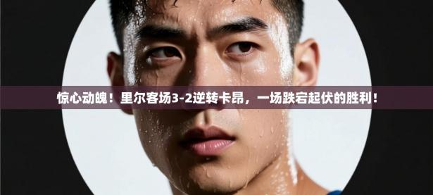 惊心动魄！里尔客场3-2逆转卡昂，一场跌宕起伏的胜利！