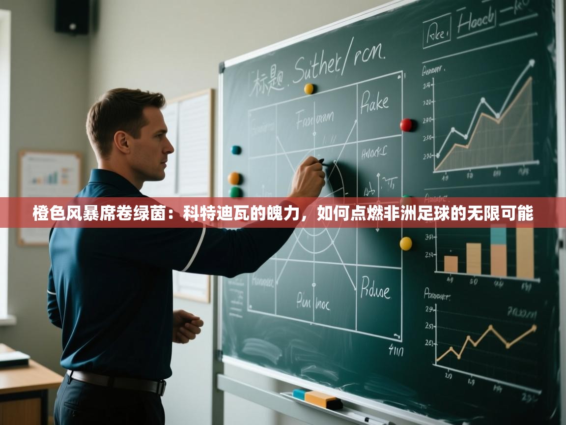 橙色风暴席卷绿茵：科特迪瓦的魄力，如何点燃非洲足球的无限可能  第2张