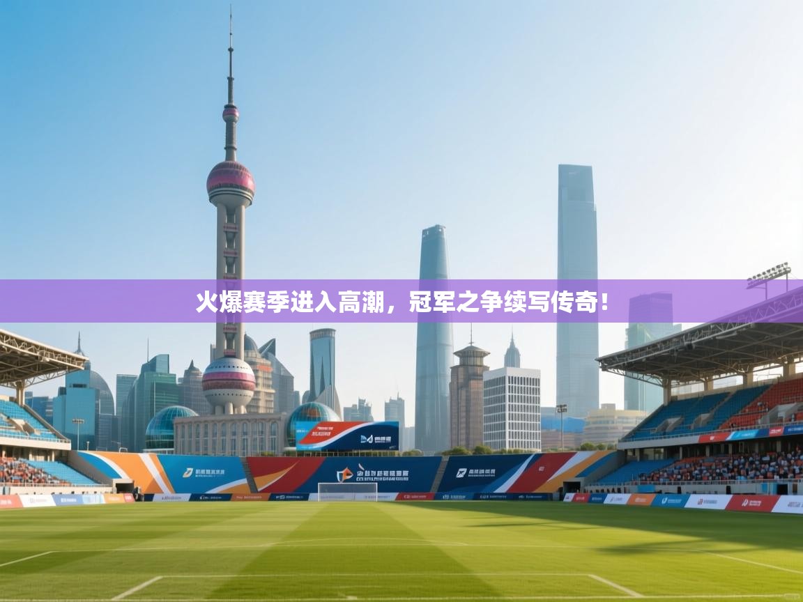 火爆赛季进入高潮，冠军之争续写传奇！  第1张