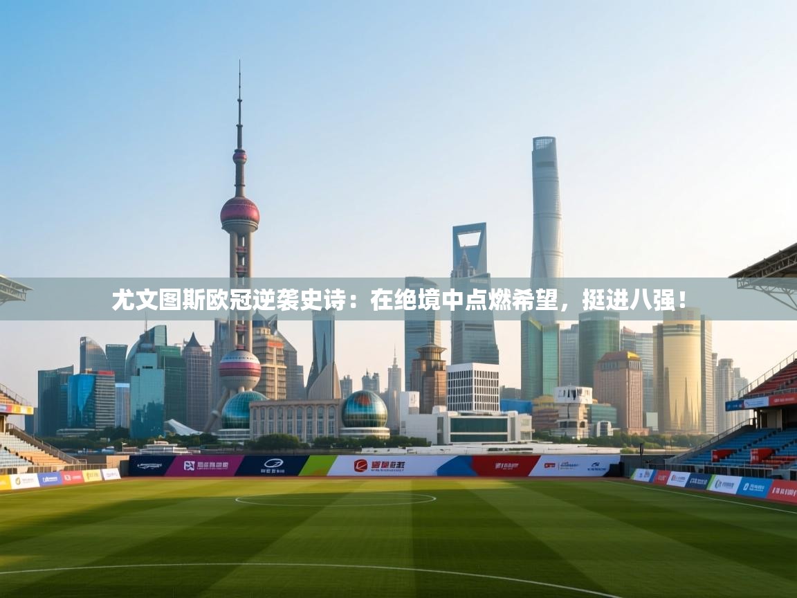 尤文图斯欧冠逆袭史诗：在绝境中点燃希望，挺进八强！  第2张