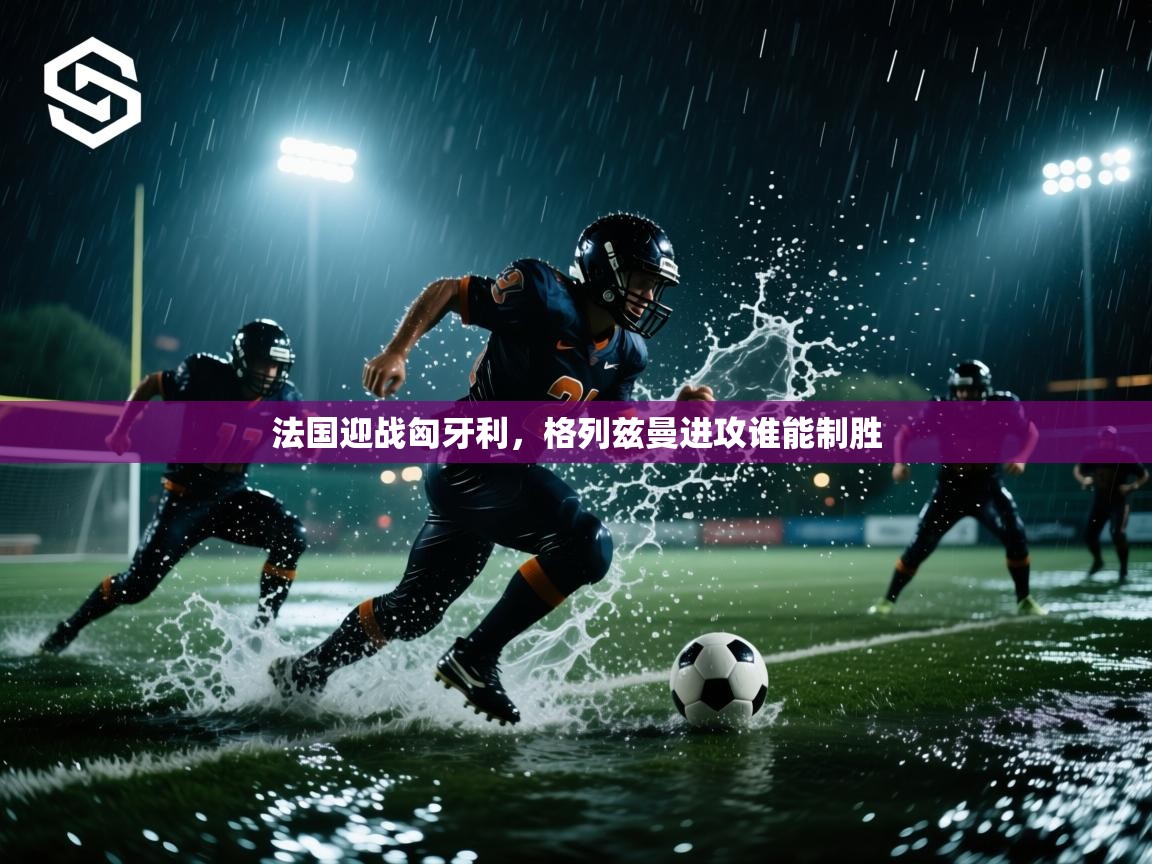 法国迎战匈牙利，格列兹曼进攻谁能制胜  第1张