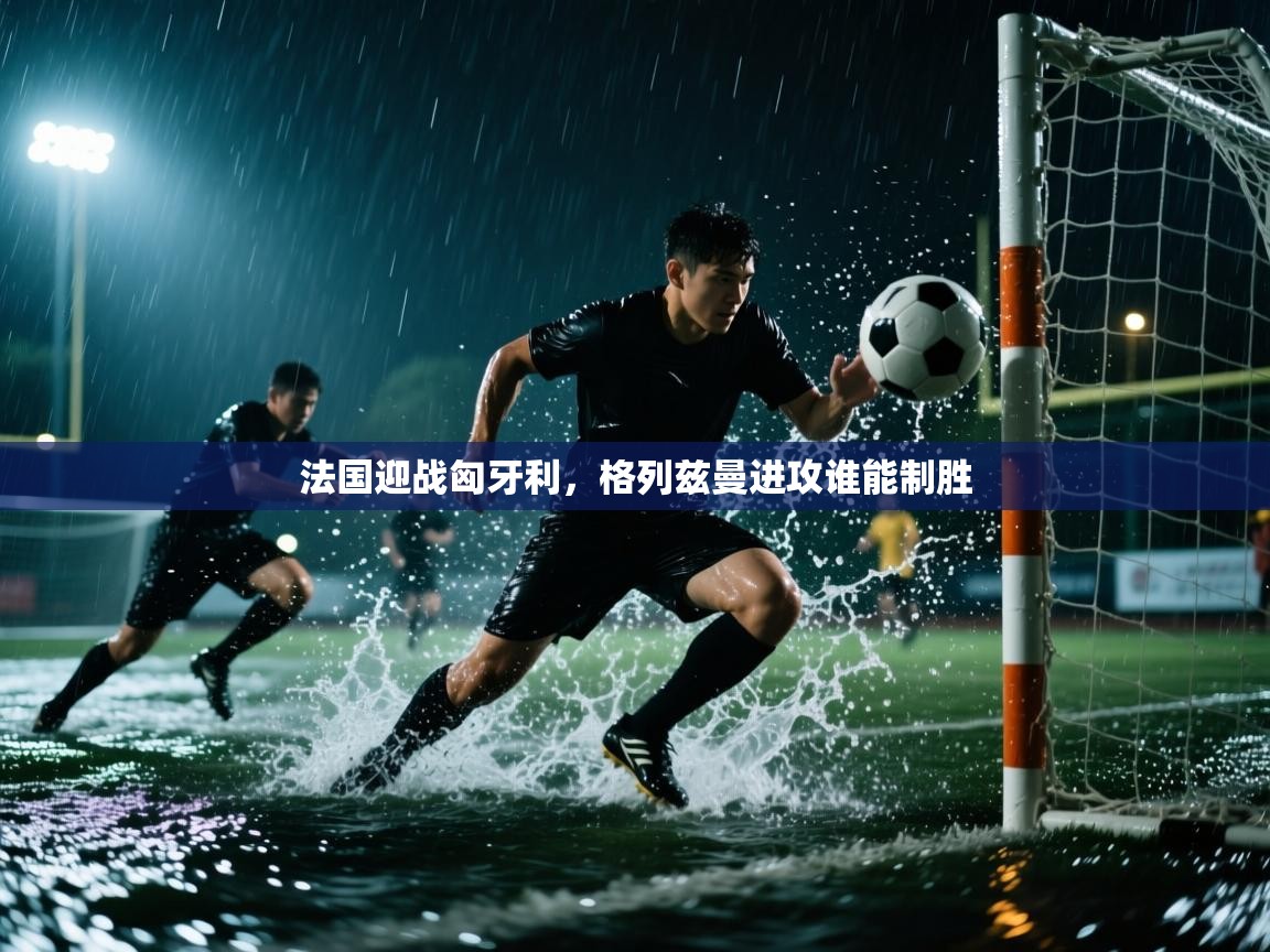 法国迎战匈牙利，格列兹曼进攻谁能制胜  第2张