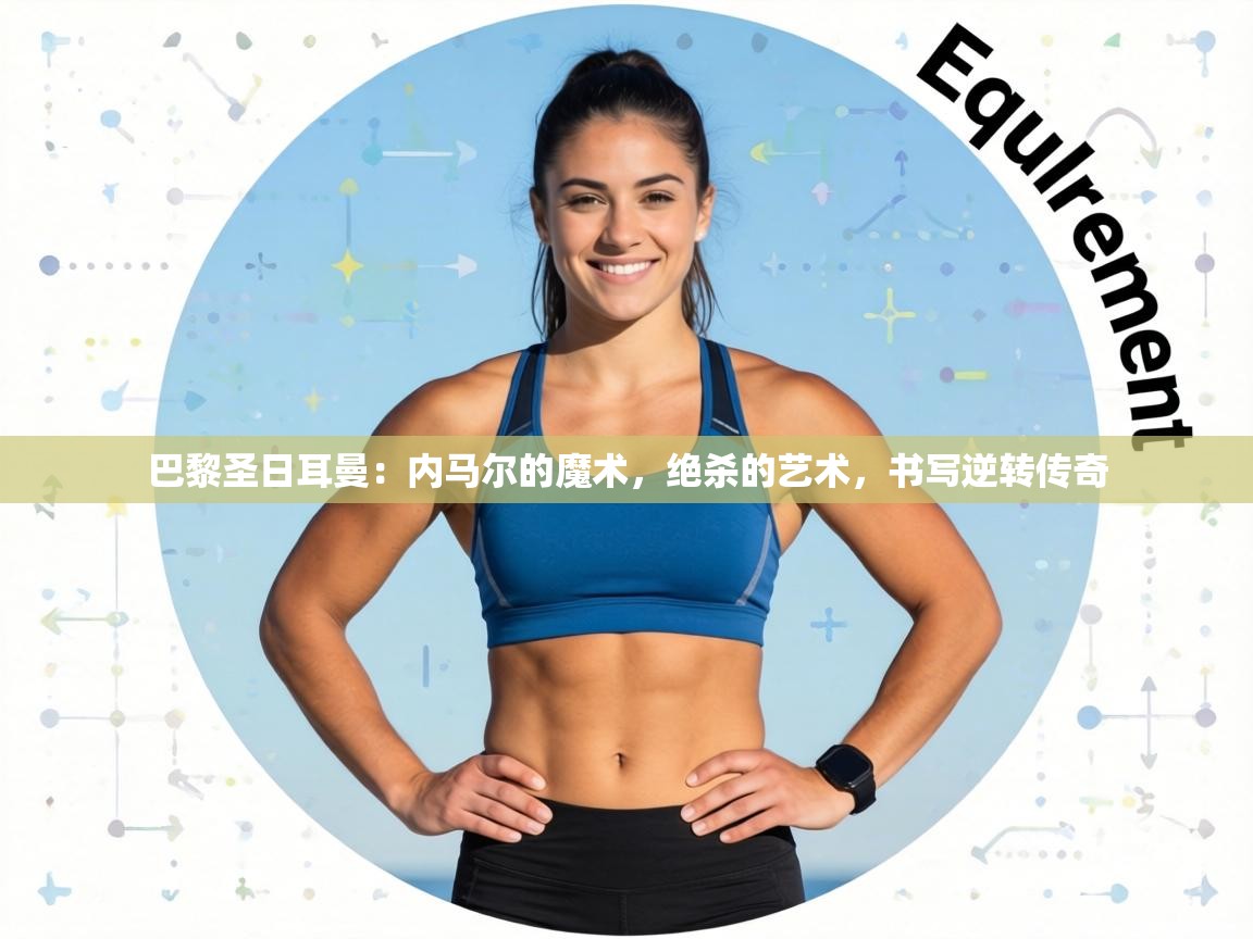 巴黎圣日耳曼:内马尔的魔术,绝杀的艺术,书写逆转传奇 第1张