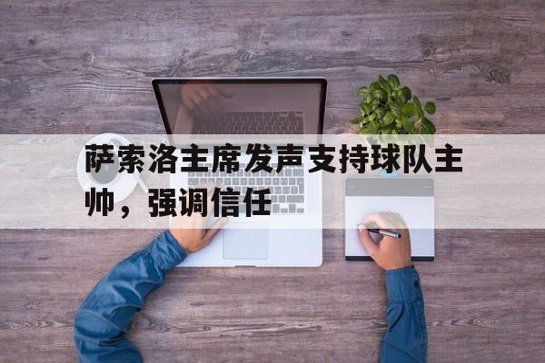 开云体育官方入口-包含萨索洛主席发声支持球队主帅，强调信任的词条